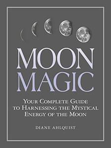 Moon Magic Your Complete Guide to Harnessing the Mystical Energy of the Moon 