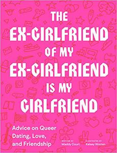 The Ex-Girlfriend of My Ex-Girlfriend Is My Girlfriend Advice on Queer Dating, Love, and Friendship