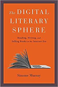 The Digital Literary Sphere Reading, Writing, and Selling Books in the Internet Era
