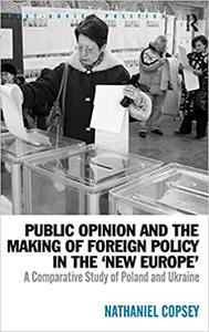Public Opinion and the Making of Foreign Policy in the 'New Europe' A Comparative Study of Poland and Ukraine