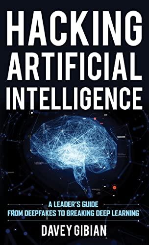Hacking Artificial Intelligence A Leader's Guide from Deepfakes to Breaking Deep Learning