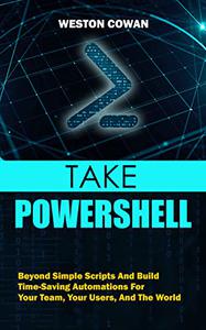 Take PowerShell Beyond Simple Scripts And Build Time-Saving Automations For Your Team, Your Users, And The World