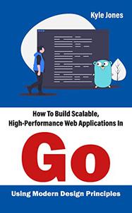 How To Build Scalable, High-Performance Web Applications In Go Using Modern Design Principles