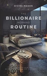 THE BILLIONAIRE MORNING ROUTINE Dominate Your Day. Boost Your Focus And Productivity