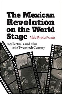 Mexican Revolution on the World Stage, The Intellectuals and Film in the Twentieth Century
