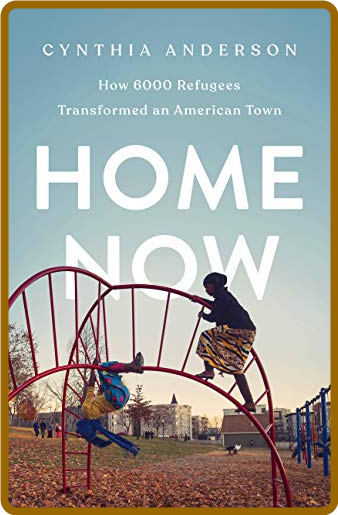 Home Now  How 6000 Refugees Transformed an American Town by Cynthia Anderson  A3af483dfaad4843b98a71930982935c