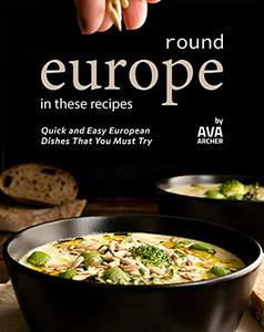 Round Europe in These Recipes Quick and Easy European Dishes That You Must Try