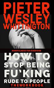 Mindfulness for Everyone How to Stop Being Fuking Rude to People! The Workbook