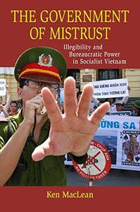 The Government of Mistrust Illegibility and Bureaucratic Power in Socialist Vietnam