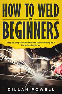 How To Weld For Beginners Step By Step Guide on How to Start Welding as A Complete Beginner