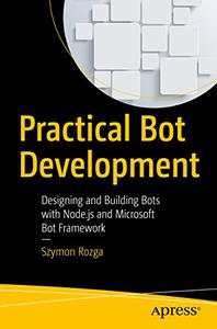 Practical Bot Development Designing and Building Bots with Node.js and Microsoft Bot Framework