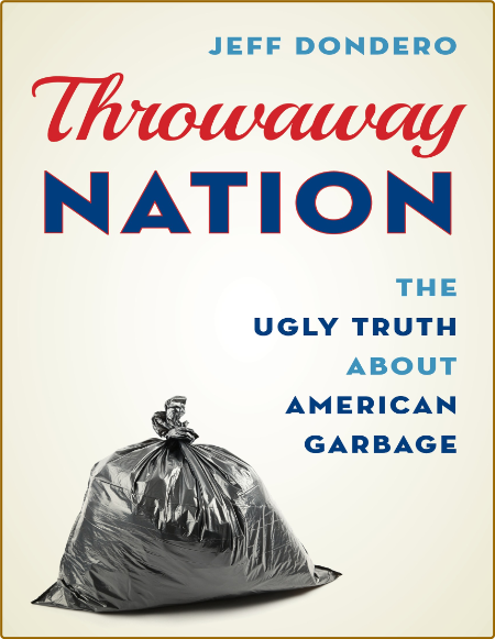 Dondero J  Throwaway Nation   Truth about American Garbage 2019