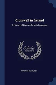 Cromwell in Ireland A History of Cromwell's Irish Campaign