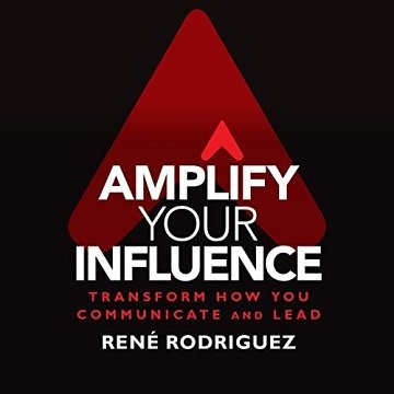 Amplify Your Influence Transform How You Communicate and Lead [Audiobook]