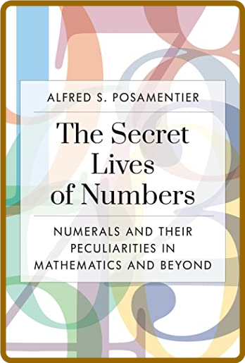 The Secret Lives of Numbers - Numerals and Their Peculiarities in Mathematics and ...