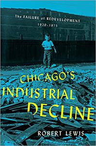 Chicago's Industrial Decline The Failure of Redevelopment, 1920-1975