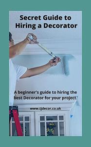 Secret Guide to Hiring a Painter and Decorator A guide to hiring the best Decorator for your home decorating project
