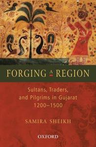Forging a Region Sultans, Traders, and Pilgrims in Gujarat, 1200-1500