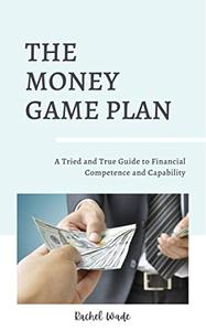 The Money Game Plan A Tried and True Guide to Financial Competence and Capability