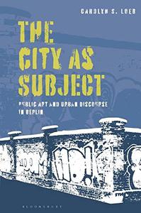 The City as Subject Public Art and Urban Discourse in Berlin