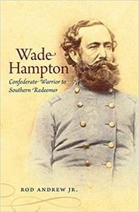 Wade Hampton Confederate Warrior to Southern Redeemer