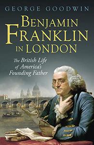 Benjamin Franklin in London The British Life of America's Founding Father