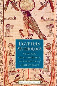 Egyptian Mythology A Guide to the Gods, Goddesses, and Traditions of Ancient Egypt