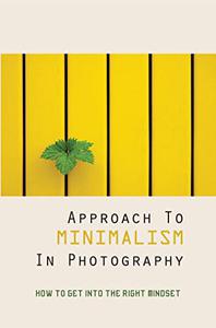 Approach To Minimalism In Photography How To Get Into The Right Mindset