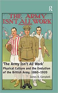 'The Army Isn't All Work' Physical Culture and the Evolution of the British Army, 1860-1920