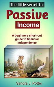 The little secret to passive income A beginners short-cut guide to financial independence