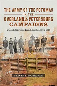 The Army of the Potomac in the Overland and Petersburg Campaigns Union Soldiers and Trench Warfare, 1864-1865
