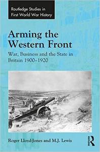 Arming the Western Front War, Business and the State in Britain 1900-1920
