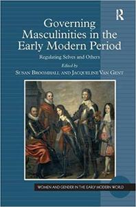Governing Masculinities in the Early Modern Period Regulating Selves and Others