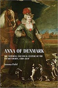 Anna of Denmark The material and visual culture of the Stuart courts, 1589-1619