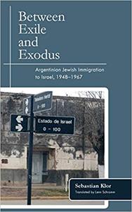 Between Exile and Exodus Argentinian Jewish Immigration to Israel, 1948-1967