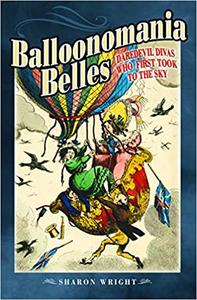 Balloonomania Belles Daredevil Divas who First Took to the Sky