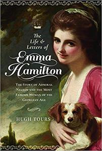 The Life and Letters of Emma Hamilton The Story of Admiral Nelson and the Most Famous Woman of the Georgian Age