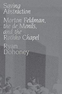 Saving Abstraction Morton Feldman, the de Menils, and the Rothko Chapel
