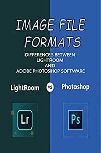 Image File Formats Differences Between Lightroom And Adobe Photoshop Software