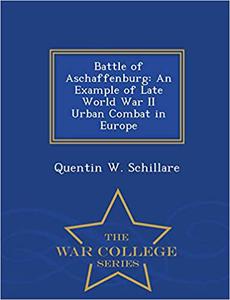 Battle of Aschaffenburg An Example of Late World War II Urban Combat in Europe - War College Series
