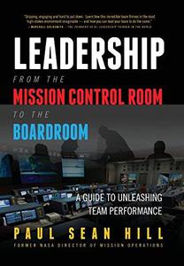 Leadership from the Mission Control Room to the Boardroom A Guide to Unleashing Team Performance