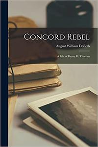 Concord Rebel a Life of Henry D. Thoreau