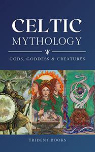 Celtic Mythology Guide to Gods, Goddess, Creatures and Stories