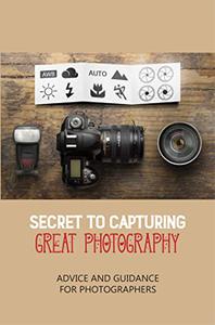 Secret To Capturing Great Photography Advice And Guidance For Photographers