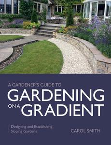 Gardener's Guide to Gardening on a Gradient Designing and Establishing Sloping Gardens (A Gardener's Guide to)