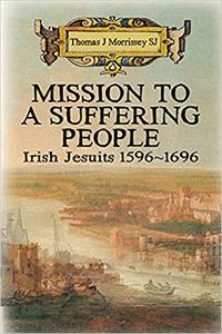 Mission to a Suffering People Irish Jesuits 1596 to 1696