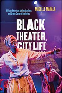 Black Theater, City Life African American Art Institutions and Urban Cultural Ecologies