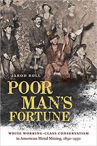 Poor Man's Fortune White Working-Class Conservatism in American Metal Mining, 1850-1950