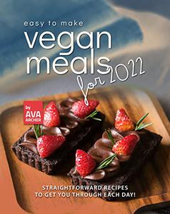 Easy to Make Vegan Meals for 2022 Straightforward Recipes to Get You Through Each Day!