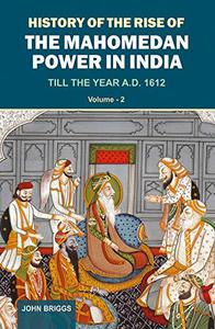 History Of The Rise Of The Mahomedan Power In India Till the Year A.D. 1612 (Vol. 2)